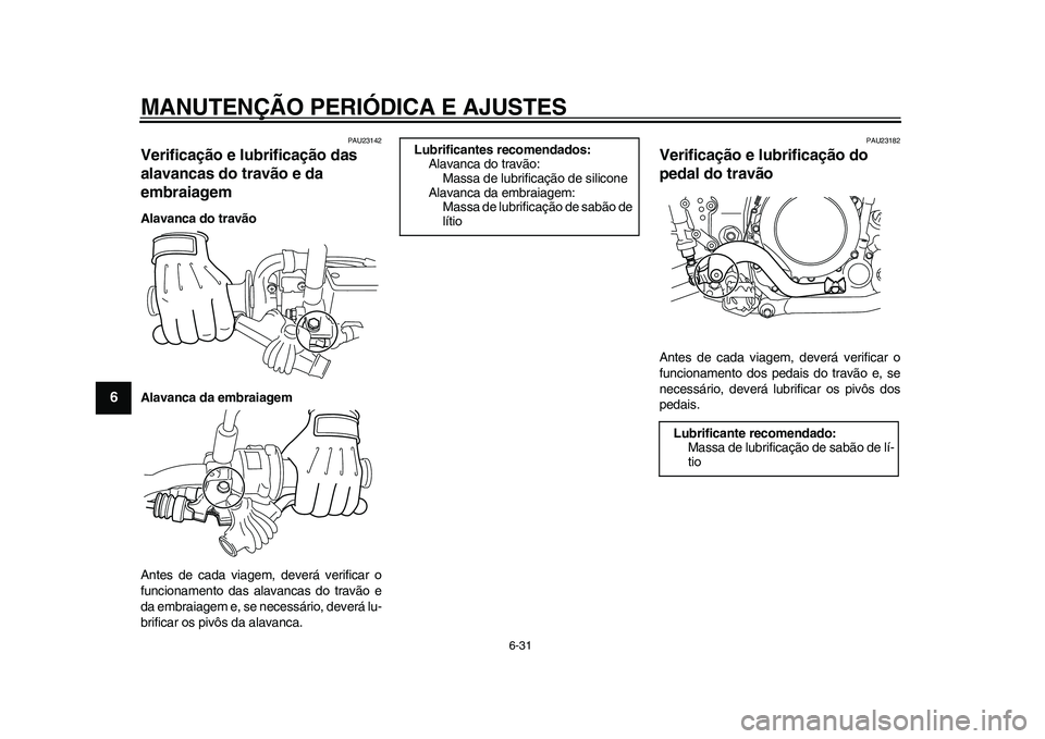 YAMAHA WR 250R 2011 Manual de utilização (in Portuguese) MANUTENÇÃO PERIÓDICA E AJUSTES
6-31
1
2
3
4
56
7
8
9
PAU23142
Verificação e lubrificação das
alavancas do travão e da
embraiagem Alavanca do travão
Alavanca da embraiagem
Antes de cada viag YAMAHA WR 250R 2011 Manual de utilização (in Portuguese) MANUTENÇÃO PERIÓDICA E AJUSTES
6-31
1
2
3
4
56
7
8
9
PAU23142
Verificação e lubrificação das
alavancas do travão e da
embraiagem Alavanca do travão
Alavanca da embraiagem
Antes de cada viag
