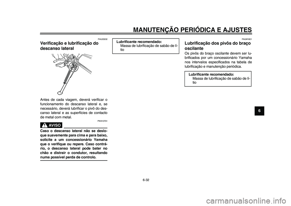 YAMAHA WR 250R 2011 Manual de utilização (in Portuguese) MANUTENÇÃO PERIÓDICA E AJUSTES
6-32
2
3
4
567
8
9
PAU23202
Verificação e lubrificação do
descanso lateral Antes de cada viagem, deverá verificar o
funcionamento do descanso lateral e, se
nece YAMAHA WR 250R 2011 Manual de utilização (in Portuguese) MANUTENÇÃO PERIÓDICA E AJUSTES
6-32
2
3
4
567
8
9
PAU23202
Verificação e lubrificação do
descanso lateral Antes de cada viagem, deverá verificar o
funcionamento do descanso lateral e, se
nece