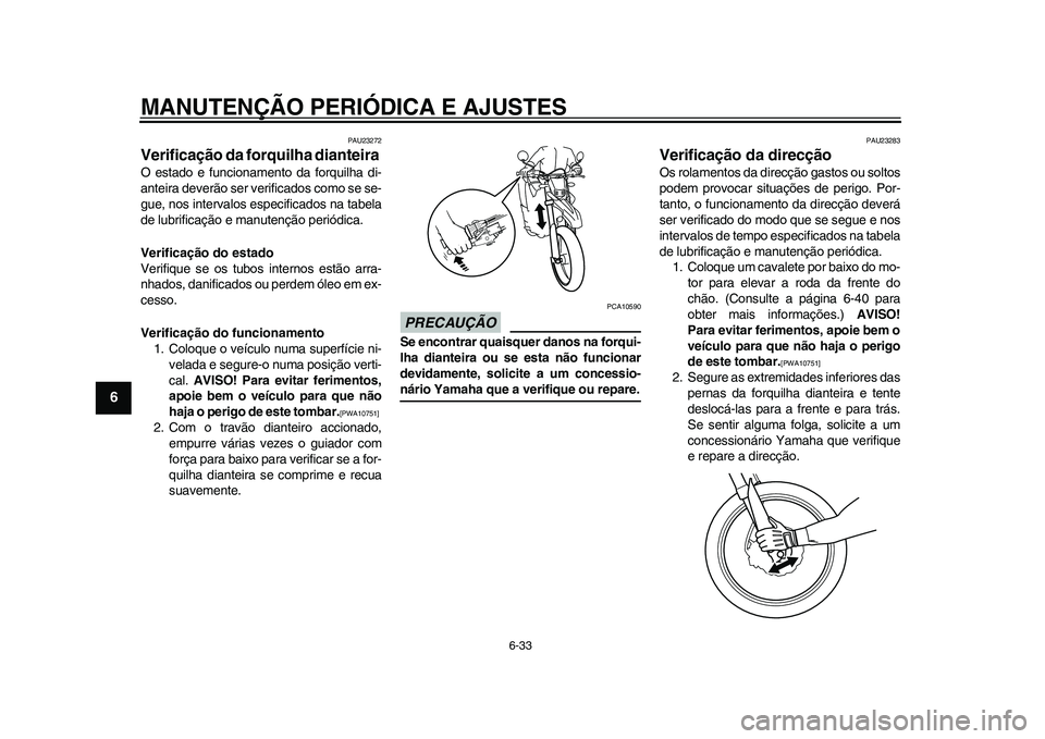 YAMAHA WR 250R 2011 Manual de utilização (in Portuguese) MANUTENÇÃO PERIÓDICA E AJUSTES
6-33
1
2
3
4
56
7
8
9
PAU23272
Verificação da forquilha dianteira O estado e funcionamento da forquilha di-
anteira deverão ser verificados como se se-
gue, nos in YAMAHA WR 250R 2011 Manual de utilização (in Portuguese) MANUTENÇÃO PERIÓDICA E AJUSTES
6-33
1
2
3
4
56
7
8
9
PAU23272
Verificação da forquilha dianteira O estado e funcionamento da forquilha di-
anteira deverão ser verificados como se se-
gue, nos in