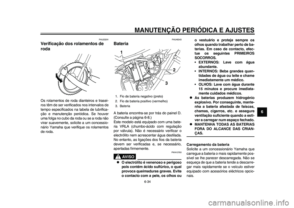 YAMAHA WR 250R 2011 Manual de utilização (in Portuguese) MANUTENÇÃO PERIÓDICA E AJUSTES
6-34
2
3
4
567
8
9
PAU23291
Verificação dos rolamentos de
roda Os rolamentos de roda dianteiros e trasei-
ros têm de ser verificados nos intervalos de
tempo espec YAMAHA WR 250R 2011 Manual de utilização (in Portuguese) MANUTENÇÃO PERIÓDICA E AJUSTES
6-34
2
3
4
567
8
9
PAU23291
Verificação dos rolamentos de
roda Os rolamentos de roda dianteiros e trasei-
ros têm de ser verificados nos intervalos de
tempo espec