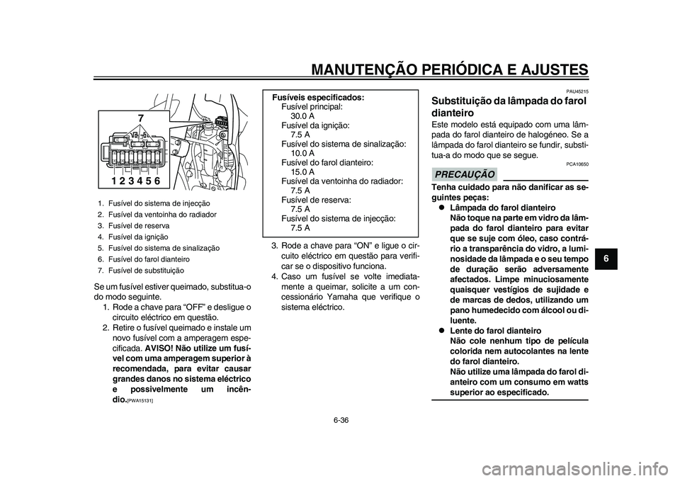 YAMAHA WR 250R 2011 Manual de utilização (in Portuguese) MANUTENÇÃO PERIÓDICA E AJUSTES
6-36
2
3
4
567
8
9
Se um fusível estiver queimado, substitua-o
do modo seguinte.
1. Rode a chave para “OFF” e desligue o
circuito eléctrico em questão.
2. Reti YAMAHA WR 250R 2011 Manual de utilização (in Portuguese) MANUTENÇÃO PERIÓDICA E AJUSTES
6-36
2
3
4
567
8
9
Se um fusível estiver queimado, substitua-o
do modo seguinte.
1. Rode a chave para “OFF” e desligue o
circuito eléctrico em questão.
2. Reti