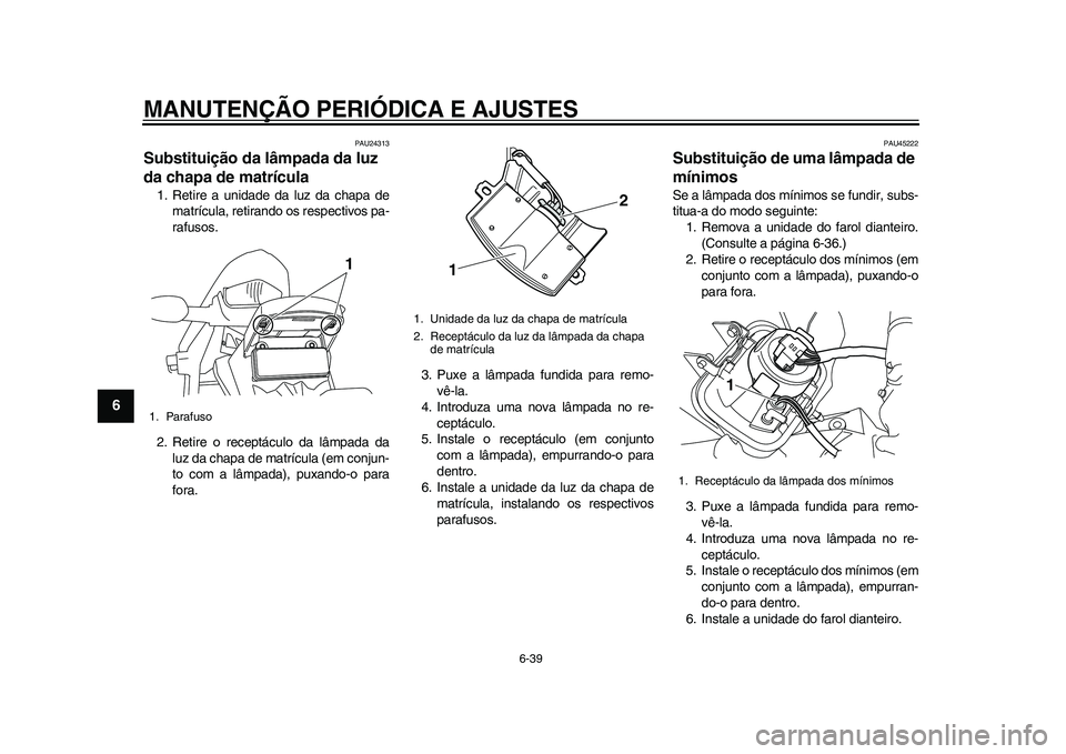 YAMAHA WR 250R 2011 Manual de utilização (in Portuguese) MANUTENÇÃO PERIÓDICA E AJUSTES
6-39
1
2
3
4
56
7
8
9
PAU24313
Substituição da lâmpada da luz
da chapa de matrícula 1. Retire a unidade da luz da chapa de
matrícula, retirando os respectivos p YAMAHA WR 250R 2011 Manual de utilização (in Portuguese) MANUTENÇÃO PERIÓDICA E AJUSTES
6-39
1
2
3
4
56
7
8
9
PAU24313
Substituição da lâmpada da luz
da chapa de matrícula 1. Retire a unidade da luz da chapa de
matrícula, retirando os respectivos p
