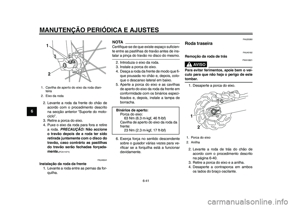 YAMAHA WR 250R 2011 Manual de utilização (in Portuguese) MANUTENÇÃO PERIÓDICA E AJUSTES
6-41
1
2
3
4
56
7
8
9
2. Levante a roda da frente do chão de
acordo com o procedimento descrito
na secção anterior “Suporte do moto-
ciclo”.
3. Retire a porca YAMAHA WR 250R 2011 Manual de utilização (in Portuguese) MANUTENÇÃO PERIÓDICA E AJUSTES
6-41
1
2
3
4
56
7
8
9
2. Levante a roda da frente do chão de
acordo com o procedimento descrito
na secção anterior “Suporte do moto-
ciclo”.
3. Retire a porca