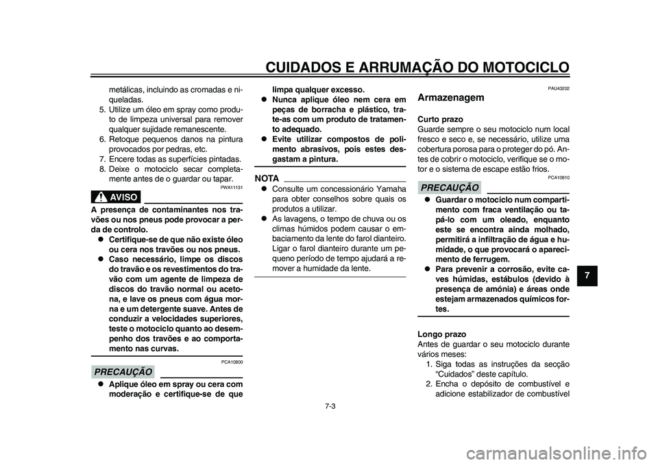 YAMAHA WR 250R 2011 Manual de utilização (in Portuguese) CUIDADOS E ARRUMAÇÃO DO MOTOCICLO
7-3
2
3
4
5
678
9
metálicas, incluindo as cromadas e ni-
queladas.
5. Utilize um óleo em spray como produ-
to de limpeza universal para remover
qualquer sujidade YAMAHA WR 250R 2011 Manual de utilização (in Portuguese) CUIDADOS E ARRUMAÇÃO DO MOTOCICLO
7-3
2
3
4
5
678
9
metálicas, incluindo as cromadas e ni-
queladas.
5. Utilize um óleo em spray como produ-
to de limpeza universal para remover
qualquer sujidade