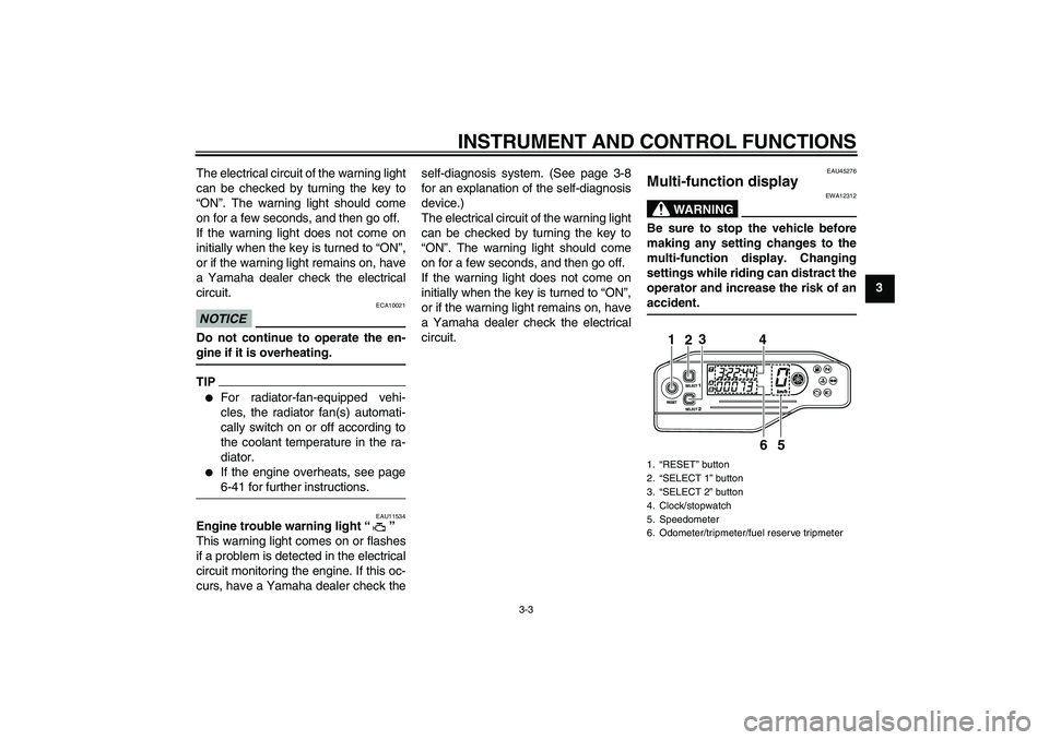 YAMAHA WR 250R 2010  Owners Manual INSTRUMENT AND CONTROL FUNCTIONS
3-3
3 The electrical circuit of the warning light
can be checked by turning the key to
“ON”. The warning light should come
on for a few seconds, and then go off.
I
