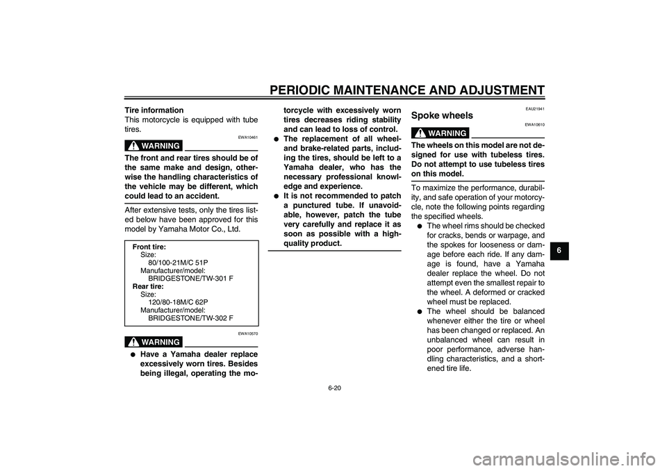 YAMAHA WR 250R 2010 Repair Manual PERIODIC MAINTENANCE AND ADJUSTMENT
6-20
6 Tire information
This motorcycle is equipped with tube
tires.
WARNING
EWA10461
The front and rear tires should be of
the same make and design, other-
wise th