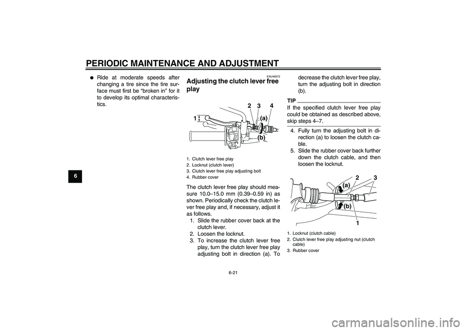 YAMAHA WR 250R 2010 Repair Manual PERIODIC MAINTENANCE AND ADJUSTMENT
6-21
6

Ride at moderate speeds after
changing a tire since the tire sur-
face must first be “broken in” for it
to develop its optimal characteris-
tics.
EAU48