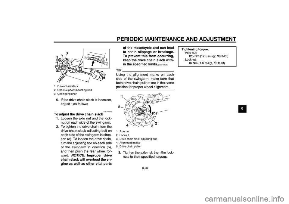 YAMAHA WR 250R 2010 Repair Manual PERIODIC MAINTENANCE AND ADJUSTMENT
6-26
6 5. If the drive chain slack is incorrect,
adjust it as follows.
EAU22945
To adjust the drive chain slack
1. Loosen the axle nut and the lock-
nut on each sid