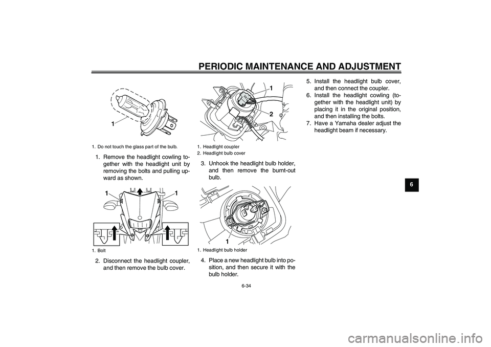 YAMAHA WR 250R 2010 Owners Manual PERIODIC MAINTENANCE AND ADJUSTMENT
6-34
6 1. Remove the headlight cowling to-
gether with the headlight unit by
removing the bolts and pulling up-
ward as shown.
2. Disconnect the headlight coupler,
YAMAHA WR 250R 2010 Owners Manual PERIODIC MAINTENANCE AND ADJUSTMENT
6-34
6 1. Remove the headlight cowling to-
gether with the headlight unit by
removing the bolts and pulling up-
ward as shown.
2. Disconnect the headlight coupler,