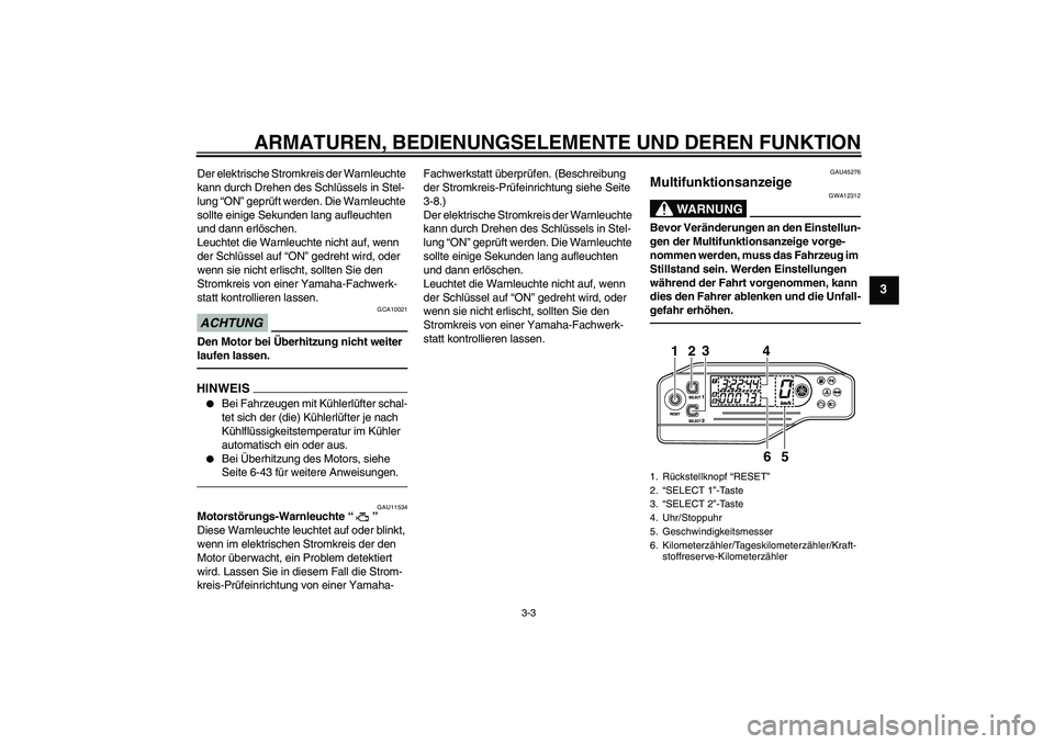 YAMAHA WR 250R 2010  Betriebsanleitungen (in German) ARMATUREN, BEDIENUNGSELEMENTE UND DEREN FUNKTION
3-3
3
Der elektrische Stromkreis der Warnleuchte 
kann durch Drehen des Schlüssels in Stel-
lung “ON” geprüft werden. Die Warnleuchte 
sollte ein