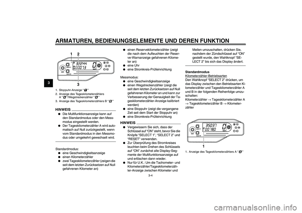 YAMAHA WR 250R 2010  Betriebsanleitungen (in German) ARMATUREN, BEDIENUNGSELEMENTE UND DEREN FUNKTION
3-4
3
HINWEIS
Die Multifunktionsanzeige kann auf 
den Standardmodus oder den Mess-
modus eingestellt werden.

Der Tageskilometerzähler A wird auto-

