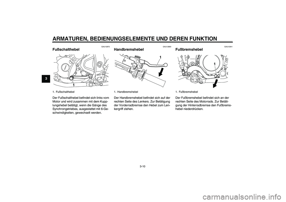 YAMAHA WR 250R 2010 Betriebsanleitungen (in German) ARMATUREN, BEDIENUNGSELEMENTE UND DEREN FUNKTION
3-10
3
GAU12870
Fußschalthebel Der Fußschalthebel befindet sich links vom
Motor und wird zusammen mit dem Kupp-
lungshebel betätigt, wenn die Gäng YAMAHA WR 250R 2010 Betriebsanleitungen (in German) ARMATUREN, BEDIENUNGSELEMENTE UND DEREN FUNKTION
3-10
3
GAU12870
Fußschalthebel Der Fußschalthebel befindet sich links vom
Motor und wird zusammen mit dem Kupp-
lungshebel betätigt, wenn die Gäng