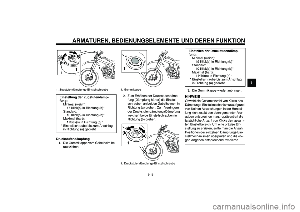 YAMAHA WR 250R 2010 Betriebsanleitungen (in German) ARMATUREN, BEDIENUNGSELEMENTE UND DEREN FUNKTION
3-15
3
Druckstufendämpfung
1. Die Gummikappe vom Gabelholm he-
rausziehen.2. Zum Erhöhen der Druckstufendämp-
fung (Dämpfung härter) die Einstell- YAMAHA WR 250R 2010 Betriebsanleitungen (in German) ARMATUREN, BEDIENUNGSELEMENTE UND DEREN FUNKTION
3-15
3
Druckstufendämpfung
1. Die Gummikappe vom Gabelholm he-
rausziehen.2. Zum Erhöhen der Druckstufendämp-
fung (Dämpfung härter) die Einstell-