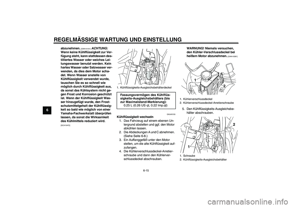 YAMAHA WR 250R 2010  Betriebsanleitungen (in German) REGELMÄSSIGE WARTUNG UND EINSTELLUNG
6-15
6
abzunehmen.
 [GWA15161]
 ACHTUNG: 
Wenn keine Kühlflüssigkeit zur Ver-
fügung steht, kann stattdessen des-
tilliertes Wasser oder weiches Lei-
tungswass