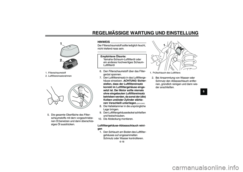 YAMAHA WR 250R 2010 Betriebsanleitungen (in German) REGELMÄSSIGE WARTUNG UND EINSTELLUNG
6-18
6
5. Die gesamte Oberfläche des Filter-
schaumstoffs mit dem vorgeschriebe-
nen Öl benetzen und dann überschüs-
siges Öl ausdrücken.
HINWEISDer Filters YAMAHA WR 250R 2010 Betriebsanleitungen (in German) REGELMÄSSIGE WARTUNG UND EINSTELLUNG
6-18
6
5. Die gesamte Oberfläche des Filter-
schaumstoffs mit dem vorgeschriebe-
nen Öl benetzen und dann überschüs-
siges Öl ausdrücken.
HINWEISDer Filters