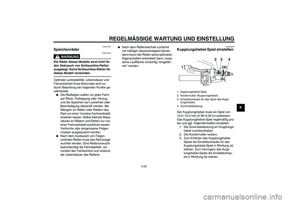 YAMAHA WR 250R 2010  Betriebsanleitungen (in German) REGELMÄSSIGE WARTUNG UND EINSTELLUNG
6-22
6
GAU21941
Speichenräder 
WARNUNG
GWA10610
Die Räder dieses Modells sind nicht für 
den Gebrauch von Schlauchlos-Reifen 
ausgelegt. Keine Schlauchlos-Reif