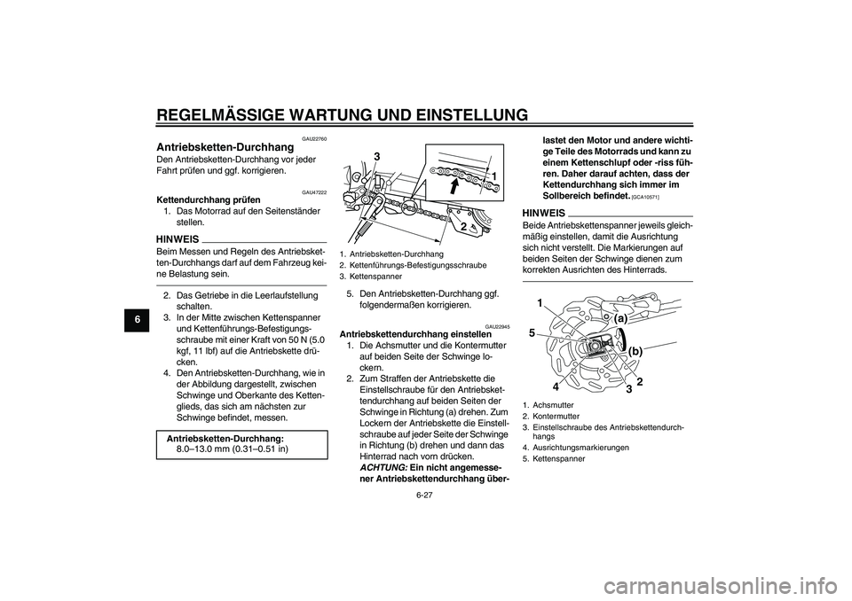 YAMAHA WR 250R 2010  Betriebsanleitungen (in German) REGELMÄSSIGE WARTUNG UND EINSTELLUNG
6-27
6
GAU22760
Antriebsketten-Durchhang Den Antriebsketten-Durchhang vor jeder 
Fahrt prüfen und ggf. korrigieren.
GAU47222
Kettendurchhang prüfen
1. Das Motor