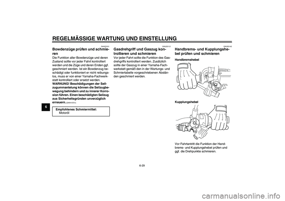 YAMAHA WR 250R 2010  Betriebsanleitungen (in German) REGELMÄSSIGE WARTUNG UND EINSTELLUNG
6-29
6
GAU23101
Bowdenzüge prüfen und schmie-
ren Die Funktion aller Bowdenzüge und deren 
Zustand sollte vor jeder Fahrt kontrolliert 
werden und die Züge un