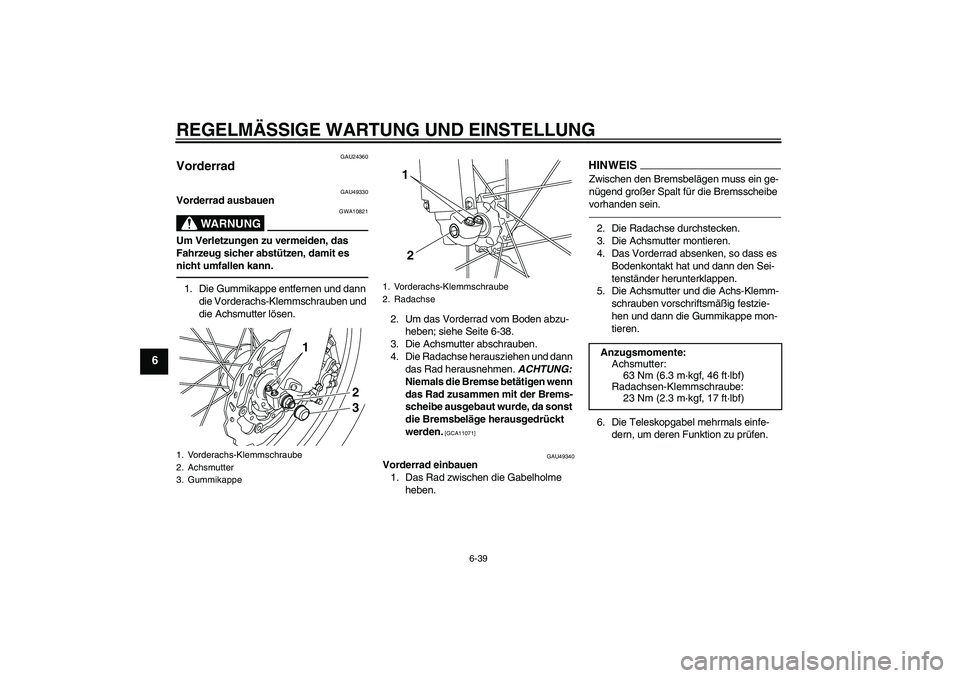 YAMAHA WR 250R 2010 Betriebsanleitungen (in German) REGELMÄSSIGE WARTUNG UND EINSTELLUNG
6-39
6
GAU24360
Vorderrad
GAU49330
Vorderrad ausbauen
WARNUNG
GWA10821
Um Verletzungen zu vermeiden, das
Fahrzeug sicher abstützen, damit es
nicht umfallen ka YAMAHA WR 250R 2010 Betriebsanleitungen (in German) REGELMÄSSIGE WARTUNG UND EINSTELLUNG
6-39
6
GAU24360
Vorderrad
GAU49330
Vorderrad ausbauen
WARNUNG
GWA10821
Um Verletzungen zu vermeiden, das
Fahrzeug sicher abstützen, damit es
nicht umfallen ka
