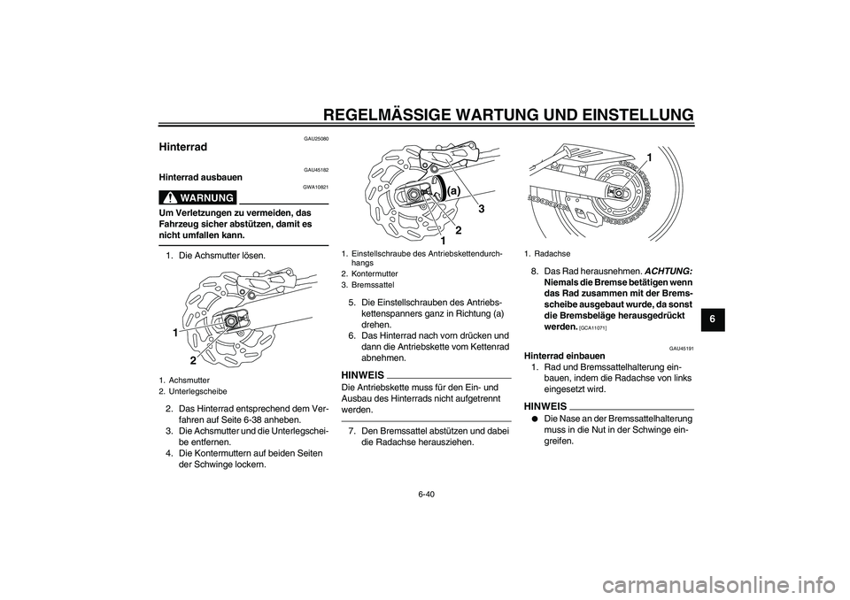 YAMAHA WR 250R 2010  Betriebsanleitungen (in German) REGELMÄSSIGE WARTUNG UND EINSTELLUNG
6-40
6
GAU25080
Hinterrad 
GAU45182
Hinterrad ausbauen
WARNUNG
GWA10821
Um Verletzungen zu vermeiden, das 
Fahrzeug sicher abstützen, damit es 
nicht umfallen ka