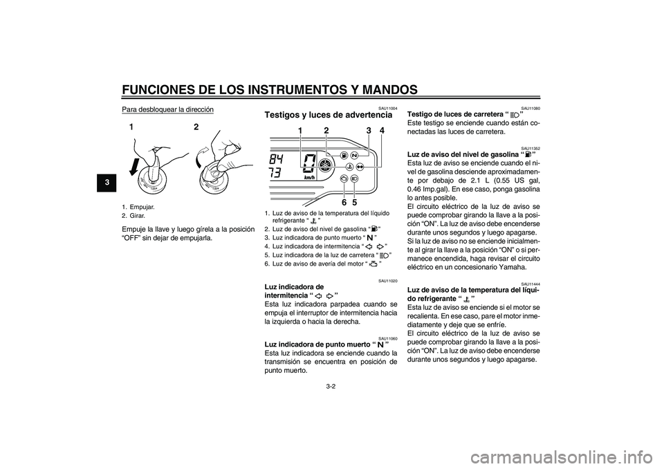 YAMAHA WR 250R 2010  Manuale de Empleo (in Spanish) FUNCIONES DE LOS INSTRUMENTOS Y MANDOS
3-2
3
Para desbloquear la direcciónEmpuje la llave y luego gírela a la posición
“OFF” sin dejar de empujarla.
SAU11004
Testigos y luces de advertencia 
SA