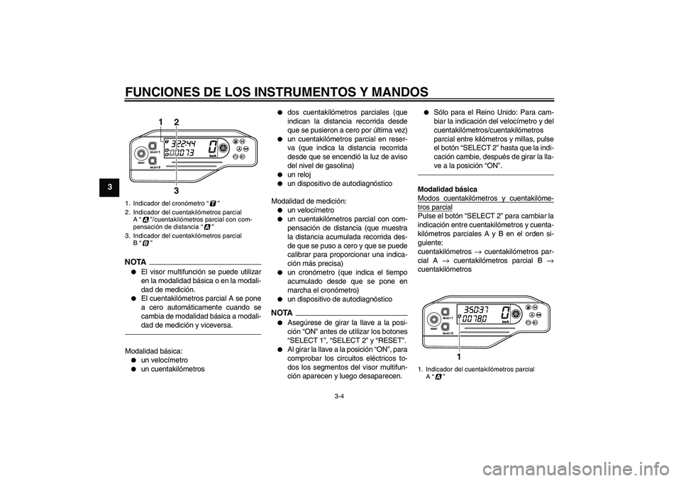 YAMAHA WR 250R 2010  Manuale de Empleo (in Spanish) FUNCIONES DE LOS INSTRUMENTOS Y MANDOS
3-4
3
NOTA
El visor multifunción se puede utilizar
en la modalidad básica o en la modali-
dad de medición.

El cuentakilómetros parcial A se pone
a cero au