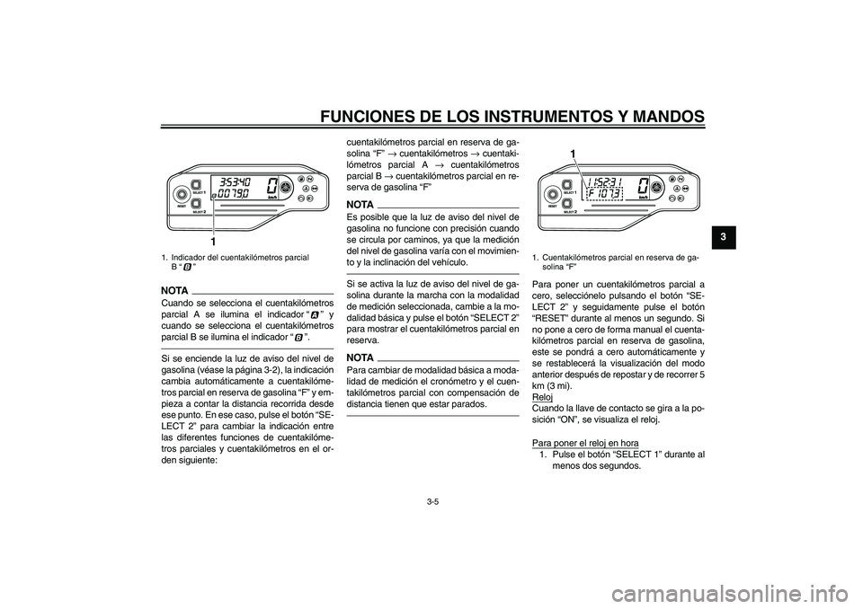 YAMAHA WR 250R 2010  Manuale de Empleo (in Spanish) FUNCIONES DE LOS INSTRUMENTOS Y MANDOS
3-5
3
NOTA
Cuando se selecciona el cuentakilómetros
parcial A se ilumina el indicador“” y
cuando se selecciona el cuentakilómetros
parcial B se ilumina el 