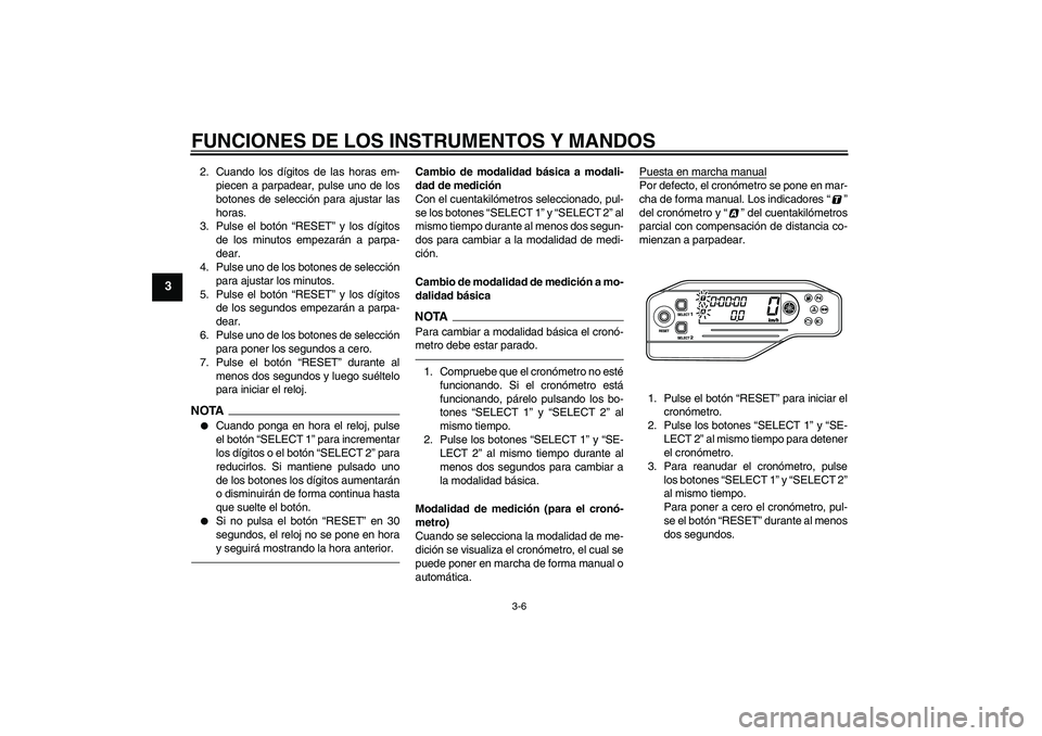 YAMAHA WR 250R 2010  Manuale de Empleo (in Spanish) FUNCIONES DE LOS INSTRUMENTOS Y MANDOS
3-6
3
2. Cuando los dígitos de las horas em-
piecen a parpadear, pulse uno de los
botones de selección para ajustar las
horas.
3. Pulse el botón “RESET” y