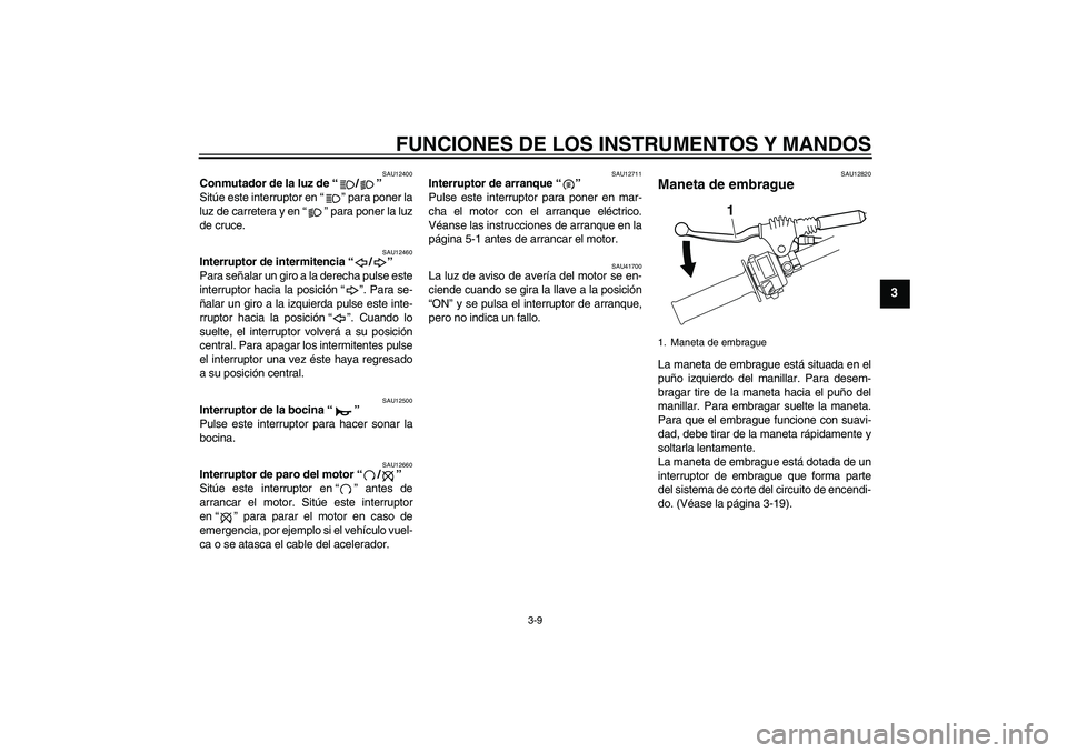 YAMAHA WR 250R 2010 Manuale de Empleo (in Spanish) FUNCIONES DE LOS INSTRUMENTOS Y MANDOS
3-9
3
SAU12400
Conmutador de la luz de“/”
Sitúe este interruptor en“” para poner la
luz de carretera y en“” para poner la luz
de cruce.
SAU12460
In YAMAHA WR 250R 2010 Manuale de Empleo (in Spanish) FUNCIONES DE LOS INSTRUMENTOS Y MANDOS
3-9
3
SAU12400
Conmutador de la luz de“/”
Sitúe este interruptor en“” para poner la
luz de carretera y en“” para poner la luz
de cruce.
SAU12460
In