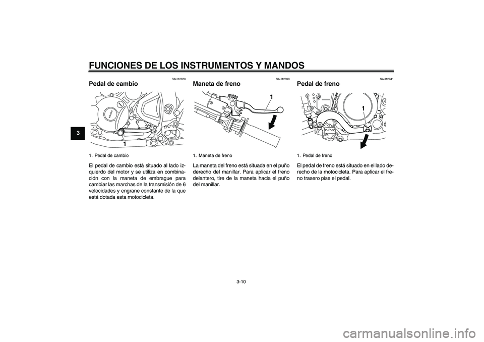 YAMAHA WR 250R 2010 Manuale de Empleo (in Spanish) FUNCIONES DE LOS INSTRUMENTOS Y MANDOS
3-10
3
SAU12870
Pedal de cambio El pedal de cambio está situado al lado iz-
quierdo del motor y se utiliza en combina-
ción con la maneta de embrague para
camb YAMAHA WR 250R 2010 Manuale de Empleo (in Spanish) FUNCIONES DE LOS INSTRUMENTOS Y MANDOS
3-10
3
SAU12870
Pedal de cambio El pedal de cambio está situado al lado iz-
quierdo del motor y se utiliza en combina-
ción con la maneta de embrague para
camb