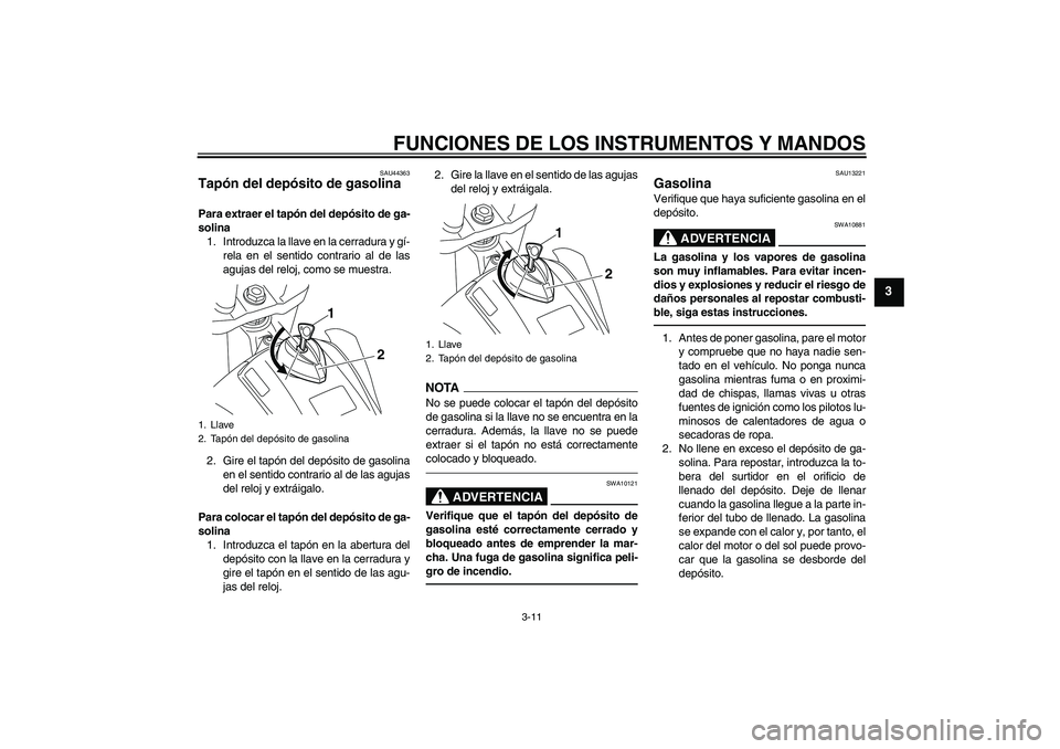 YAMAHA WR 250R 2010 Manuale de Empleo (in Spanish) FUNCIONES DE LOS INSTRUMENTOS Y MANDOS
3-11
3
SAU44363
Tapón del depósito de gasolina Para extraer el tapón del depósito de ga-
solina
1. Introduzca la llave en la cerradura y gí-
rela en el sent YAMAHA WR 250R 2010 Manuale de Empleo (in Spanish) FUNCIONES DE LOS INSTRUMENTOS Y MANDOS
3-11
3
SAU44363
Tapón del depósito de gasolina Para extraer el tapón del depósito de ga-
solina
1. Introduzca la llave en la cerradura y gí-
rela en el sent