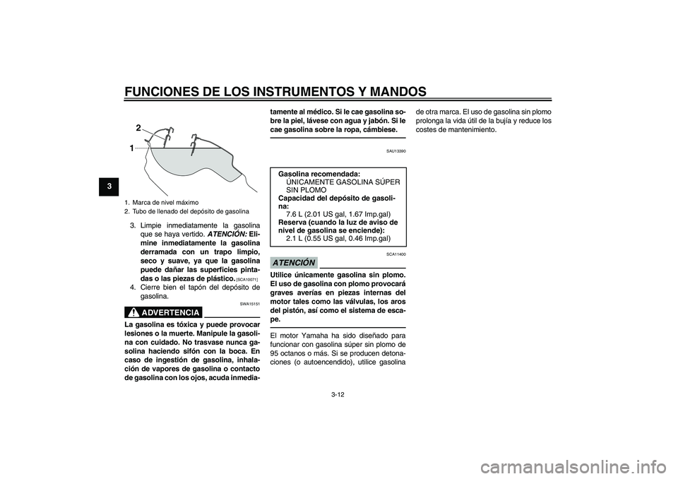 YAMAHA WR 250R 2010 Manuale de Empleo (in Spanish) FUNCIONES DE LOS INSTRUMENTOS Y MANDOS
3-12
3
3. Limpie inmediatamente la gasolina
que se haya vertido. ATENCIÓN: Eli-
mine inmediatamente la gasolina
derramada con un trapo limpio,
seco y suave, ya YAMAHA WR 250R 2010 Manuale de Empleo (in Spanish) FUNCIONES DE LOS INSTRUMENTOS Y MANDOS
3-12
3
3. Limpie inmediatamente la gasolina
que se haya vertido. ATENCIÓN: Eli-
mine inmediatamente la gasolina
derramada con un trapo limpio,
seco y suave, ya