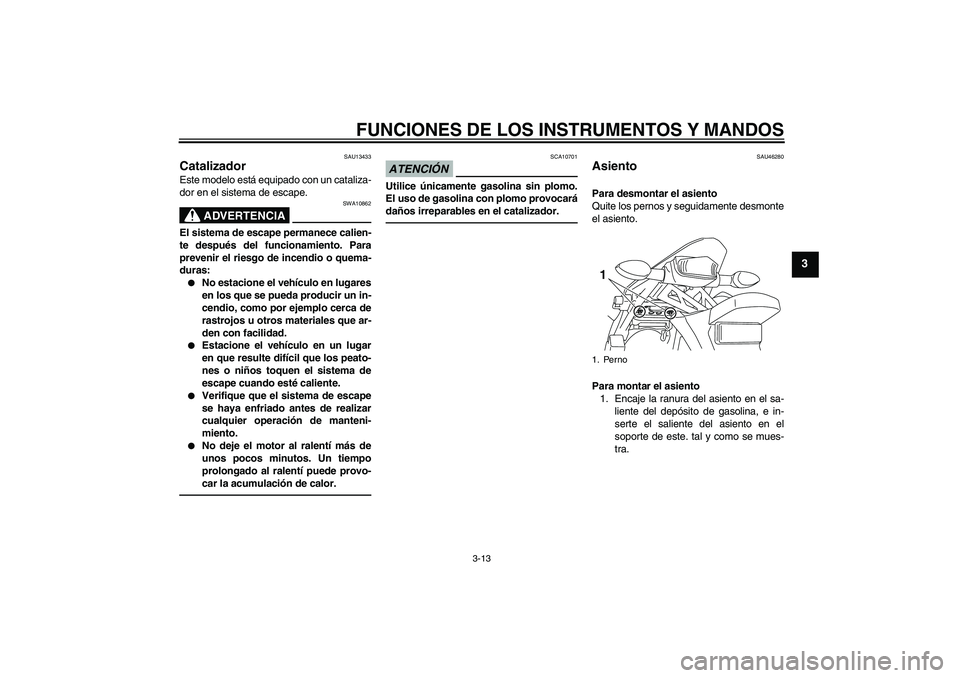 YAMAHA WR 250R 2010 Manuale de Empleo (in Spanish) FUNCIONES DE LOS INSTRUMENTOS Y MANDOS
3-13
3
SAU13433
Catalizador Este modelo está equipado con un cataliza-
dor en el sistema de escape.
ADVERTENCIA
SWA10862
El sistema de escape permanece calien-
YAMAHA WR 250R 2010 Manuale de Empleo (in Spanish) FUNCIONES DE LOS INSTRUMENTOS Y MANDOS
3-13
3
SAU13433
Catalizador Este modelo está equipado con un cataliza-
dor en el sistema de escape.
ADVERTENCIA
SWA10862
El sistema de escape permanece calien-