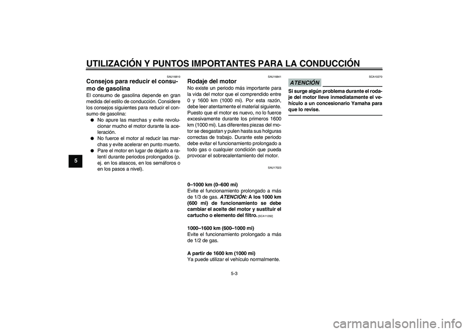 YAMAHA WR 250R 2010 Manuale de Empleo (in Spanish) UTILIZACIÓN Y PUNTOS IMPORTANTES PARA LA CONDUCCIÓN
5-3
5
SAU16810
Consejos para reducir el consu-
mo de gasolina El consumo de gasolina depende en gran
medida del estilo de conducción. Considere
l YAMAHA WR 250R 2010 Manuale de Empleo (in Spanish) UTILIZACIÓN Y PUNTOS IMPORTANTES PARA LA CONDUCCIÓN
5-3
5
SAU16810
Consejos para reducir el consu-
mo de gasolina El consumo de gasolina depende en gran
medida del estilo de conducción. Considere
l