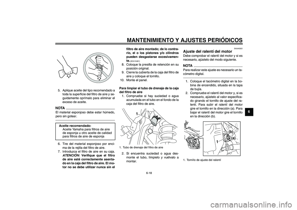 YAMAHA WR 250R 2010 Manuale de Empleo (in Spanish) MANTENIMIENTO Y AJUSTES PERIÓDICOS
6-18
6
5. Aplique aceite del tipo recomendado a
toda la superficie del filtro de aire y se-
guidamente oprímalo para eliminar el
exceso de aceite.NOTAEl material e YAMAHA WR 250R 2010 Manuale de Empleo (in Spanish) MANTENIMIENTO Y AJUSTES PERIÓDICOS
6-18
6
5. Aplique aceite del tipo recomendado a
toda la superficie del filtro de aire y se-
guidamente oprímalo para eliminar el
exceso de aceite.NOTAEl material e