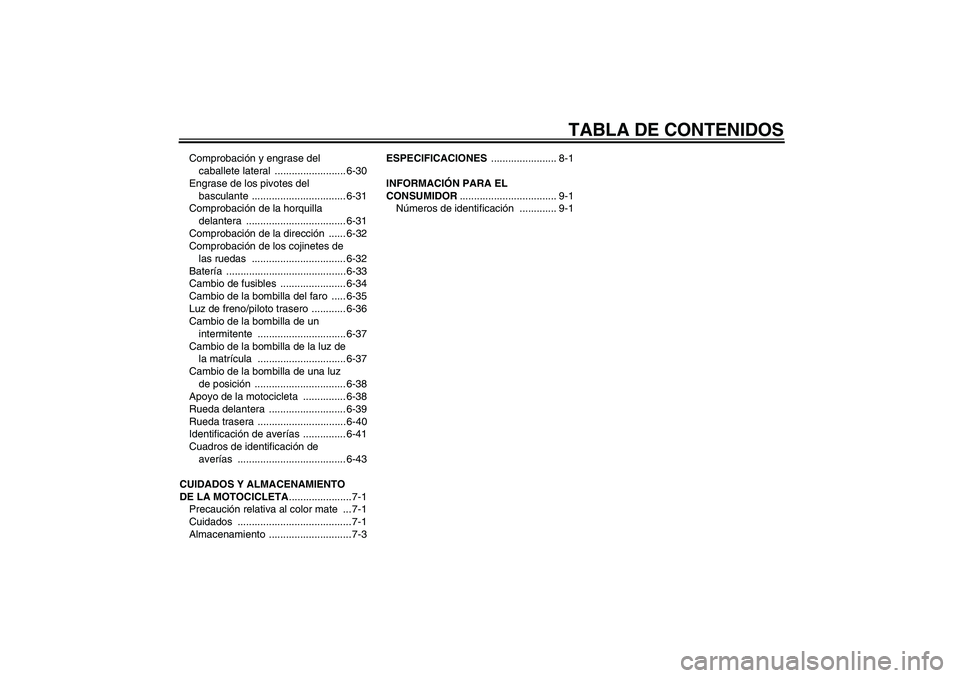 YAMAHA WR 250R 2010  Manuale de Empleo (in Spanish) TABLA DE CONTENIDOS
Comprobación y engrase del 
caballete lateral  ......................... 6-30
Engrase de los pivotes del 
basculante ................................. 6-31
Comprobación de la hor