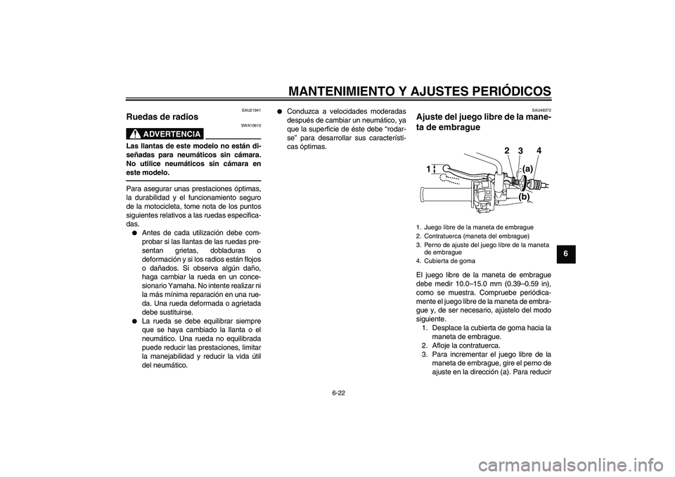 YAMAHA WR 250R 2010 Manuale de Empleo (in Spanish) MANTENIMIENTO Y AJUSTES PERIÓDICOS
6-22
6
SAU21941
Ruedas de radios
ADVERTENCIA
SWA10610
Las llantas de este modelo no están di-
señadas para neumáticos sin cámara.
No utilice neumáticos sin c YAMAHA WR 250R 2010 Manuale de Empleo (in Spanish) MANTENIMIENTO Y AJUSTES PERIÓDICOS
6-22
6
SAU21941
Ruedas de radios
ADVERTENCIA
SWA10610
Las llantas de este modelo no están di-
señadas para neumáticos sin cámara.
No utilice neumáticos sin c