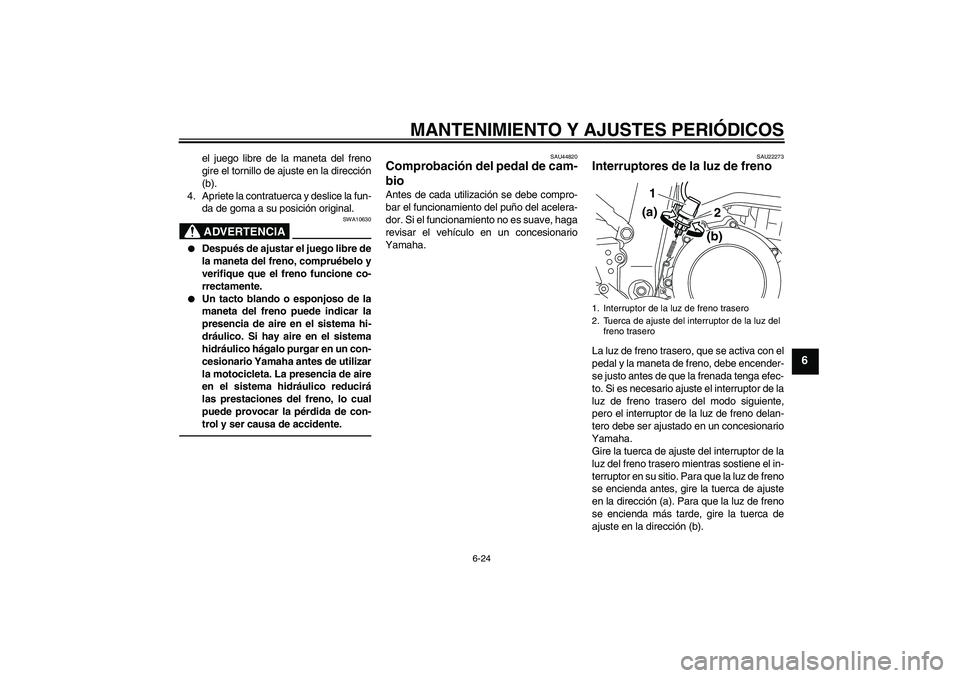 YAMAHA WR 250R 2010 Manuale de Empleo (in Spanish) MANTENIMIENTO Y AJUSTES PERIÓDICOS
6-24
6
el juego libre de la maneta del freno
gire el tornillo de ajuste en la dirección
(b).
4. Apriete la contratuerca y deslice la fun-
da de goma a su posición YAMAHA WR 250R 2010 Manuale de Empleo (in Spanish) MANTENIMIENTO Y AJUSTES PERIÓDICOS
6-24
6
el juego libre de la maneta del freno
gire el tornillo de ajuste en la dirección
(b).
4. Apriete la contratuerca y deslice la fun-
da de goma a su posición