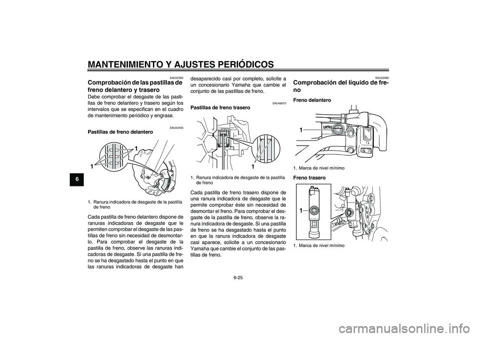 YAMAHA WR 250R 2010 Manuale de Empleo (in Spanish) MANTENIMIENTO Y AJUSTES PERIÓDICOS
6-25
6
SAU22392
Comprobación de las pastillas de
freno delantero y trasero Debe comprobar el desgaste de las pasti-
llas de freno delantero y trasero según los
i YAMAHA WR 250R 2010 Manuale de Empleo (in Spanish) MANTENIMIENTO Y AJUSTES PERIÓDICOS
6-25
6
SAU22392
Comprobación de las pastillas de
freno delantero y trasero Debe comprobar el desgaste de las pasti-
llas de freno delantero y trasero según los
i