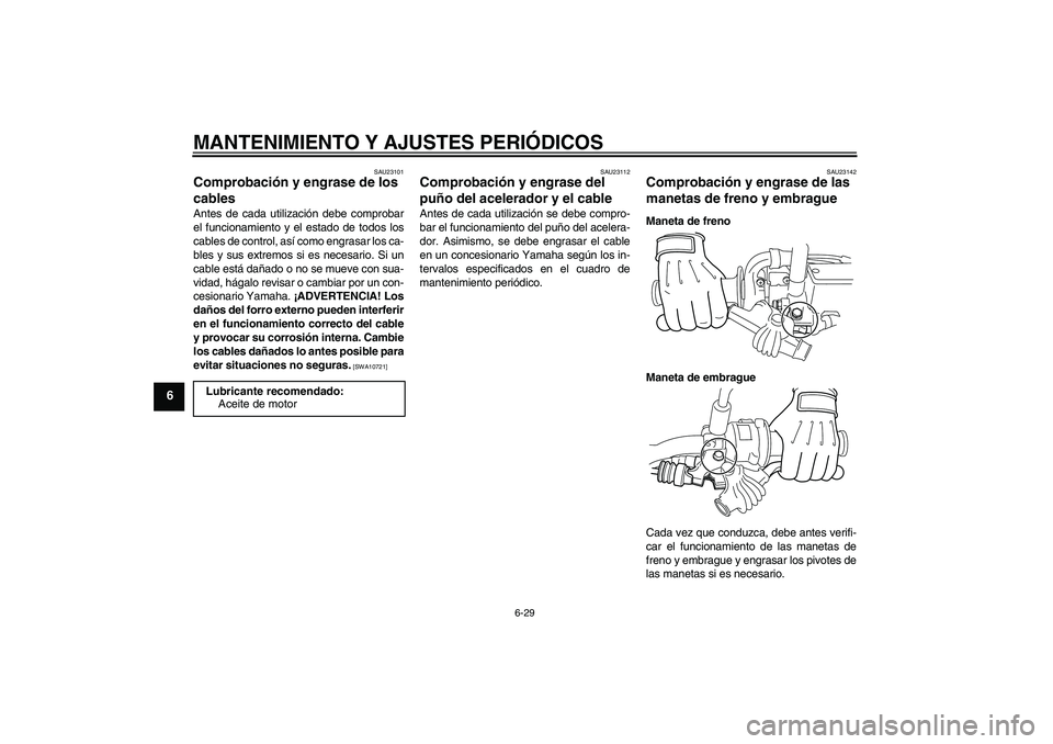 YAMAHA WR 250R 2010 Manuale de Empleo (in Spanish) MANTENIMIENTO Y AJUSTES PERIÓDICOS
6-29
6
SAU23101
Comprobación y engrase de los
cables Antes de cada utilización debe comprobar
el funcionamiento y el estado de todos los
cables de control, así YAMAHA WR 250R 2010 Manuale de Empleo (in Spanish) MANTENIMIENTO Y AJUSTES PERIÓDICOS
6-29
6
SAU23101
Comprobación y engrase de los
cables Antes de cada utilización debe comprobar
el funcionamiento y el estado de todos los
cables de control, así