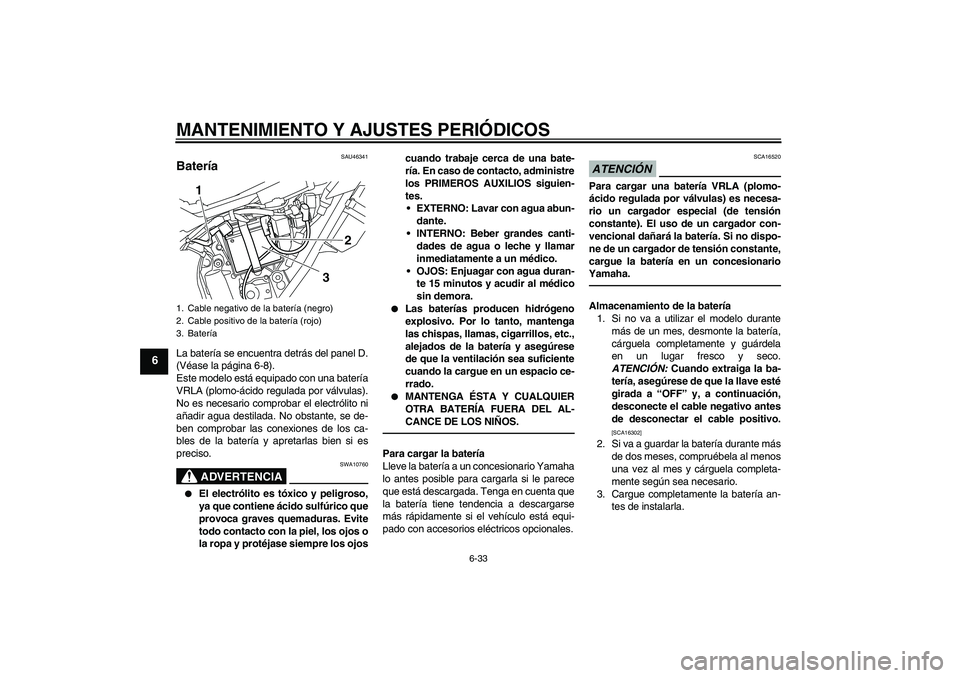 YAMAHA WR 250R 2010 Manuale de Empleo (in Spanish) MANTENIMIENTO Y AJUSTES PERIÓDICOS
6-33
6
SAU46341
Batería La batería se encuentra detrás del panel D.
(Véase la página 6-8).
Este modelo está equipado con una batería
VRLA (plomo-ácido regul YAMAHA WR 250R 2010 Manuale de Empleo (in Spanish) MANTENIMIENTO Y AJUSTES PERIÓDICOS
6-33
6
SAU46341
Batería La batería se encuentra detrás del panel D.
(Véase la página 6-8).
Este modelo está equipado con una batería
VRLA (plomo-ácido regul