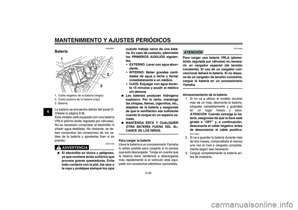 YAMAHA WR 250R 2010  Manuale de Empleo (in Spanish) MANTENIMIENTO Y AJUSTES PERIÓDICOS
6-33
6
SAU46341
Batería La batería se encuentra detrás del panel D.
(Véase la página 6-8).
Este modelo está equipado con una batería
VRLA (plomo-ácido regul