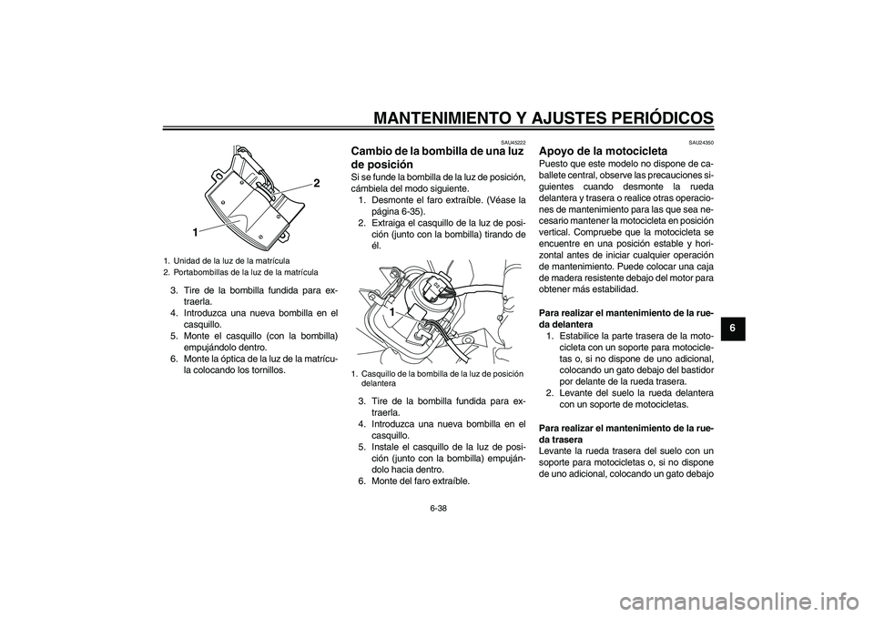 YAMAHA WR 250R 2010 Manuale de Empleo (in Spanish) MANTENIMIENTO Y AJUSTES PERIÓDICOS
6-38
6
3. Tire de la bombilla fundida para ex-
traerla.
4. Introduzca una nueva bombilla en el
casquillo.
5. Monte el casquillo (con la bombilla)
empujándolo dentr YAMAHA WR 250R 2010 Manuale de Empleo (in Spanish) MANTENIMIENTO Y AJUSTES PERIÓDICOS
6-38
6
3. Tire de la bombilla fundida para ex-
traerla.
4. Introduzca una nueva bombilla en el
casquillo.
5. Monte el casquillo (con la bombilla)
empujándolo dentr
