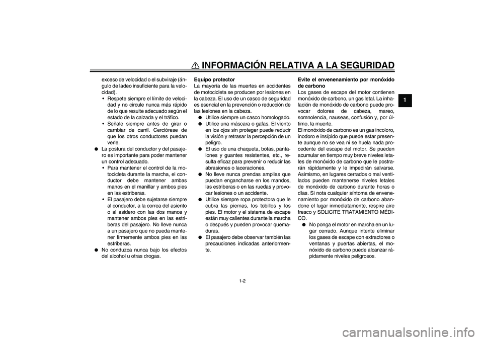 YAMAHA WR 250R 2010  Manuale de Empleo (in Spanish) INFORMACIÓN RELATIVA A LA SEGURIDAD
1-2
1
exceso de velocidad o el subviraje (án-
gulo de ladeo insuficiente para la velo-
cidad).
Respete siempre el límite de veloci-
dad y no circule nunca más 