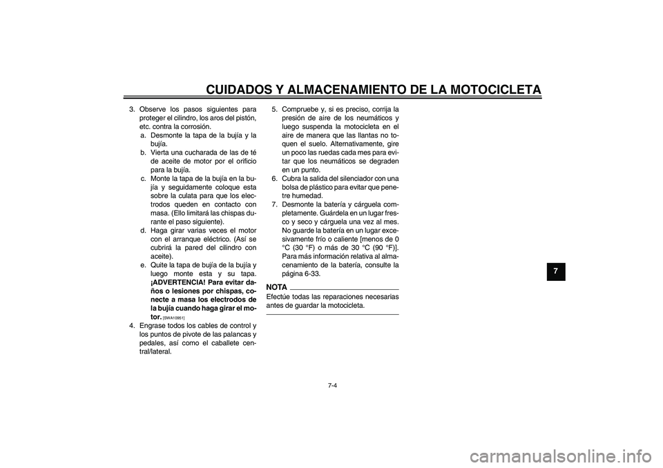 YAMAHA WR 250R 2010  Manuale de Empleo (in Spanish) CUIDADOS Y ALMACENAMIENTO DE LA MOTOCICLETA
7-4
7
3. Observe los pasos siguientes para
proteger el cilindro, los aros del pistón,
etc. contra la corrosión.
a. Desmonte la tapa de la bujía y la
buj