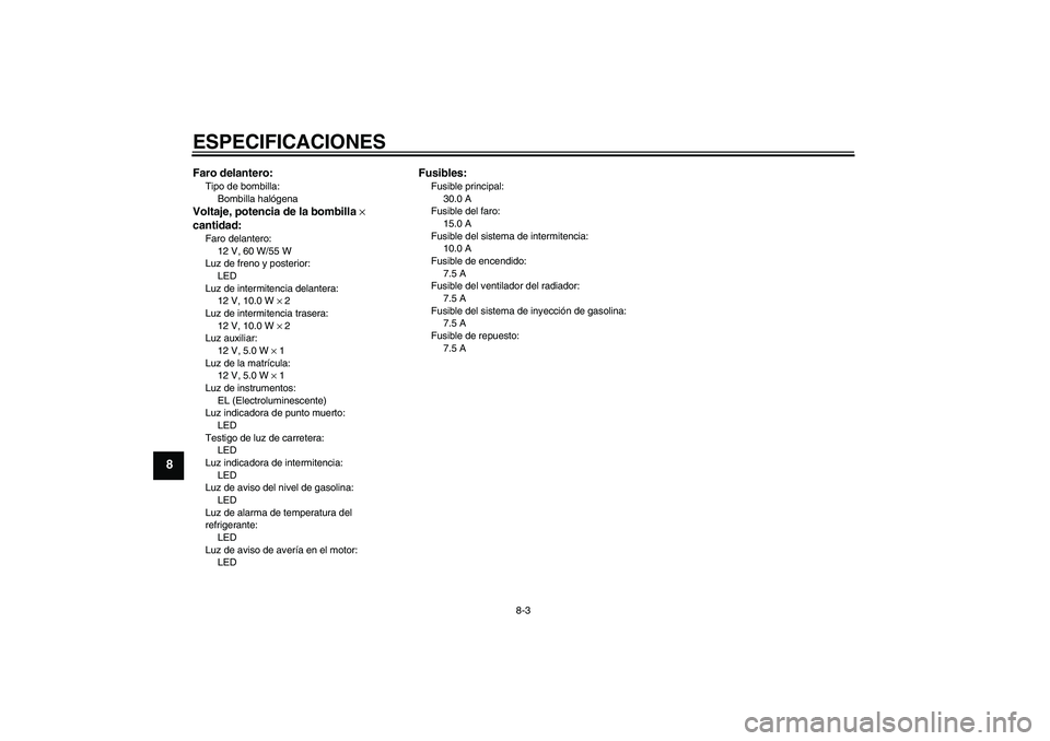 YAMAHA WR 250R 2010  Manuale de Empleo (in Spanish) ESPECIFICACIONES
8-3
8
Faro delantero:Tipo de bombilla:
Bombilla halógenaVoltaje, potencia de la bombilla × 
cantidad:Faro delantero:
12 V, 60 W/55 W
Luz de freno y posterior:
LED
Luz de intermitenc