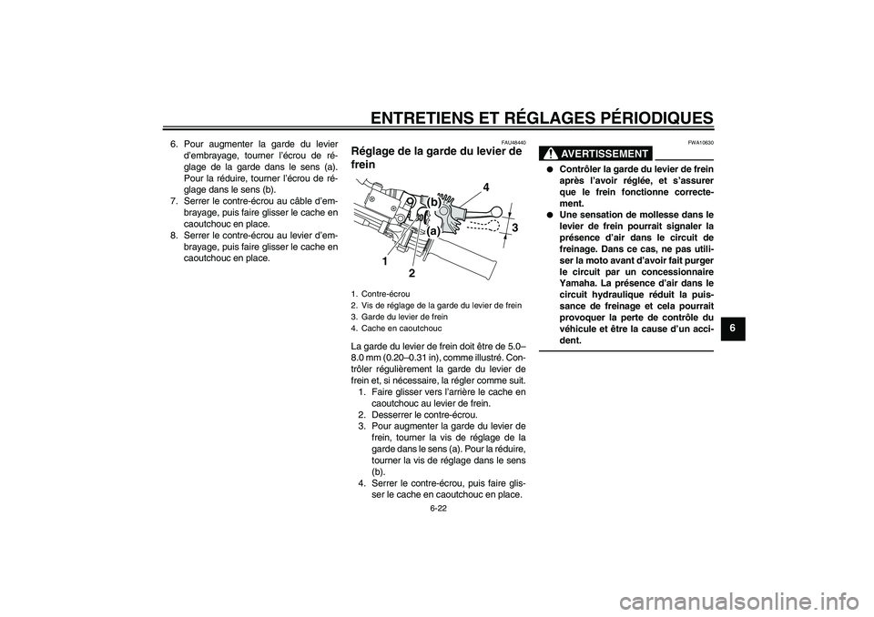 YAMAHA WR 250R 2010  Notices Demploi (in French) ENTRETIENS ET RÉGLAGES PÉRIODIQUES
6-22
6
6. Pour augmenter la garde du levier
d’embrayage, tourner l’écrou de ré-
glage de la garde dans le sens (a).
Pour la réduire, tourner l’écrou de r