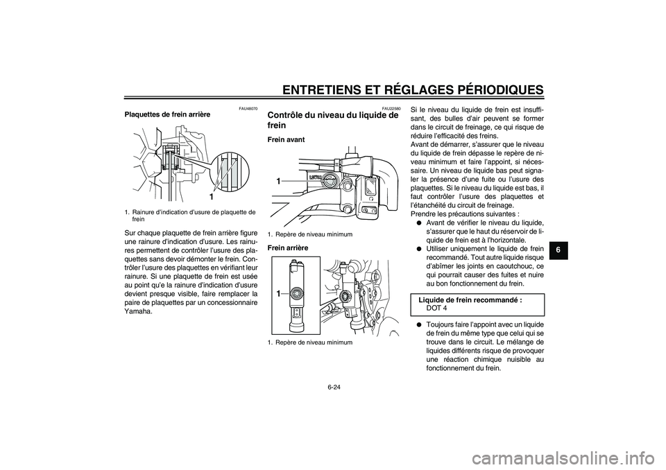 YAMAHA WR 250R 2010  Notices Demploi (in French) ENTRETIENS ET RÉGLAGES PÉRIODIQUES
6-24
6
FAU48070
Plaquettes de frein arrière
Sur chaque plaquette de frein arrière figure
une rainure d’indication d’usure. Les rainu-
res permettent de contr