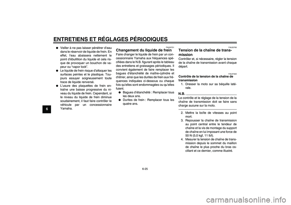 YAMAHA WR 250R 2010  Notices Demploi (in French) ENTRETIENS ET RÉGLAGES PÉRIODIQUES
6-25
6

Veiller à ne pas laisser pénétrer d’eau
dans le réservoir de liquide de frein. En
effet, l’eau abaissera nettement le
point d’ébullition du liq