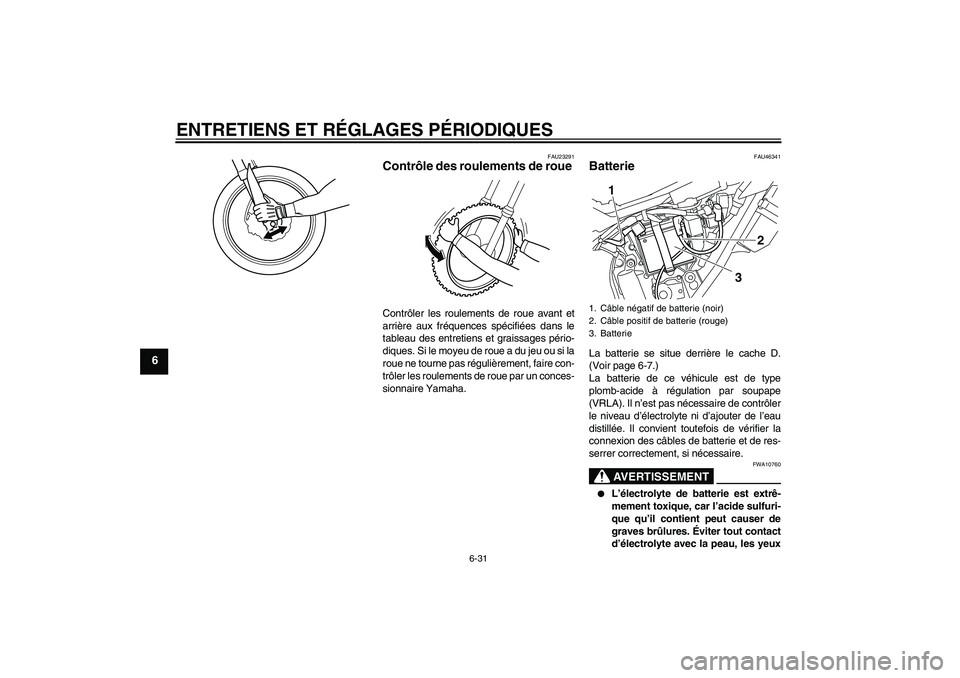 YAMAHA WR 250R 2010  Notices Demploi (in French) ENTRETIENS ET RÉGLAGES PÉRIODIQUES
6-31
6
FAU23291
Contrôle des roulements de roue Contrôler les roulements de roue avant et
arrière aux fréquences spécifiées dans le
tableau des entretiens et